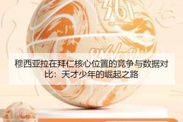 穆西亚拉在拜仁核心位置的竞争与数据对比：天才少年的崛起之路