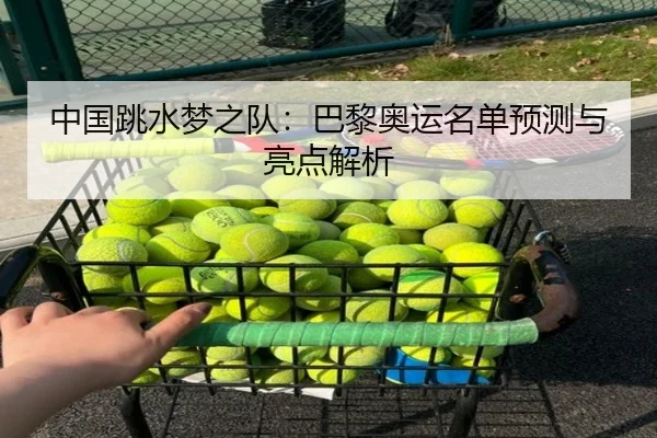 中国跳水梦之队：巴黎奥运名单预测与亮点解析